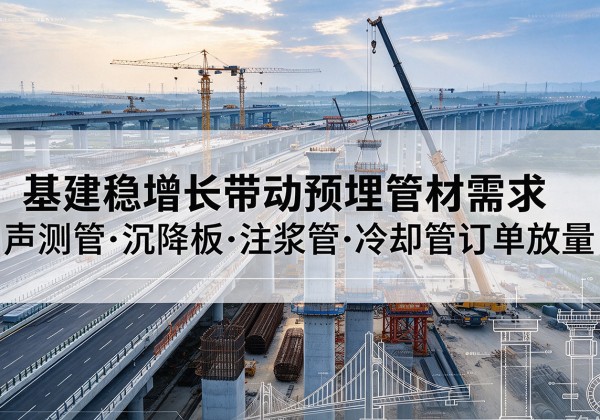 积石山基建稳增长带动预埋监测管材需求，声测管、沉降板、注浆管订单持续放量