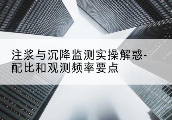 积石山水泥浆配比不当会不会造成注浆管堵管？-注浆与沉降监测实操解惑-配比和观测频率要点
