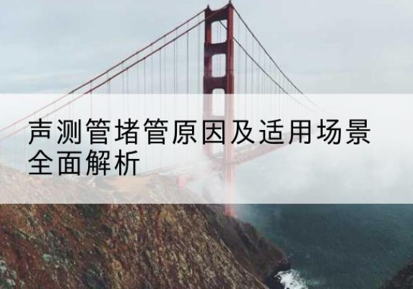积石山声测管堵管的主要原因有哪些？-声测管堵管原因及适用场景全面解析